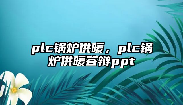 plc鍋爐供暖，plc鍋爐供暖答辯ppt