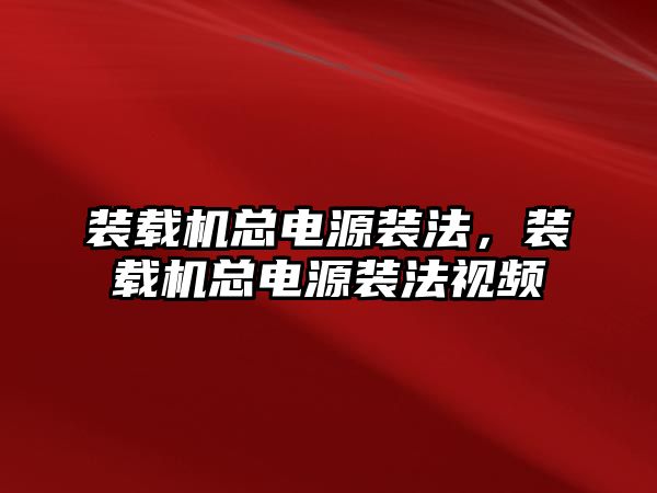 裝載機總電源裝法，裝載機總電源裝法視頻