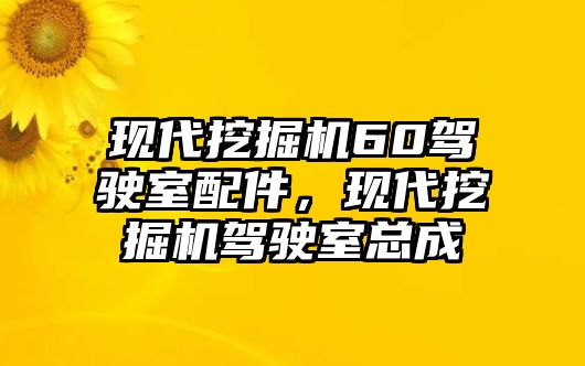 現代挖掘機60駕駛室配件，現代挖掘機駕駛室總成