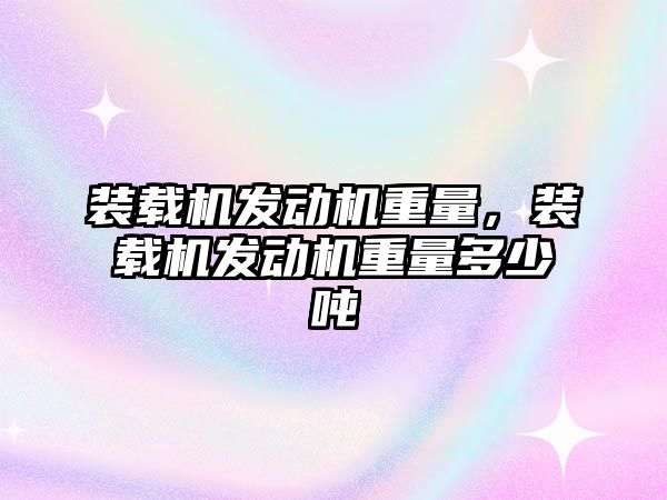 裝載機發動機重量，裝載機發動機重量多少噸