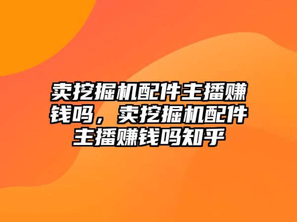 賣挖掘機配件主播賺錢嗎，賣挖掘機配件主播賺錢嗎知乎