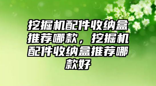 挖掘機(jī)配件收納盒推薦哪款，挖掘機(jī)配件收納盒推薦哪款好