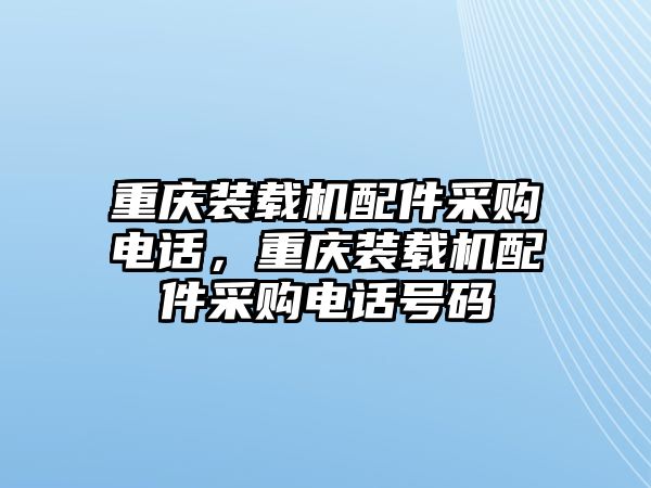 重慶裝載機(jī)配件采購電話，重慶裝載機(jī)配件采購電話號(hào)碼