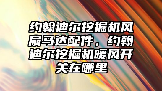 約翰迪爾挖掘機風扇馬達配件，約翰迪爾挖掘機暖風開關在哪里