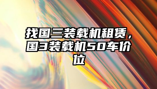 找國三裝載機(jī)租賃，國3裝載機(jī)50車價(jià)位