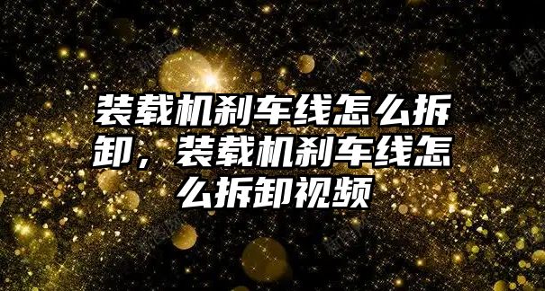 裝載機剎車線怎么拆卸，裝載機剎車線怎么拆卸視頻