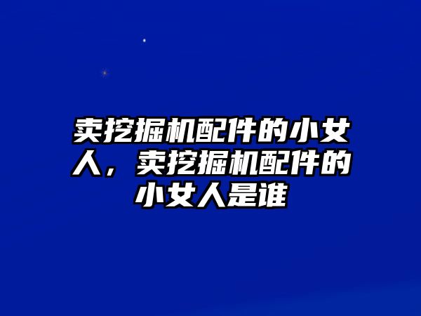 賣挖掘機配件的小女人，賣挖掘機配件的小女人是誰