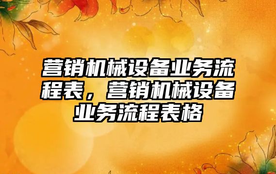 營銷機械設備業務流程表，營銷機械設備業務流程表格