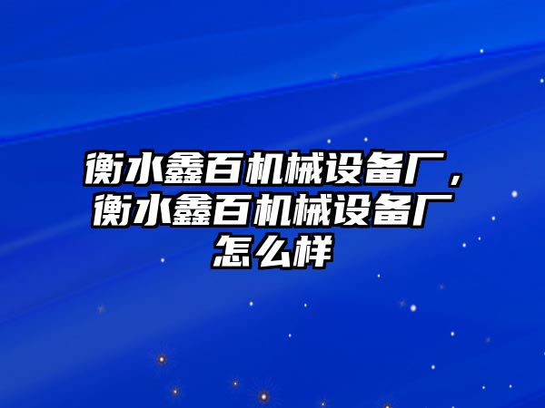 衡水鑫百機械設備廠，衡水鑫百機械設備廠怎么樣