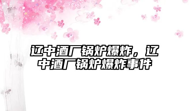 遼中酒廠鍋爐爆炸，遼中酒廠鍋爐爆炸事件