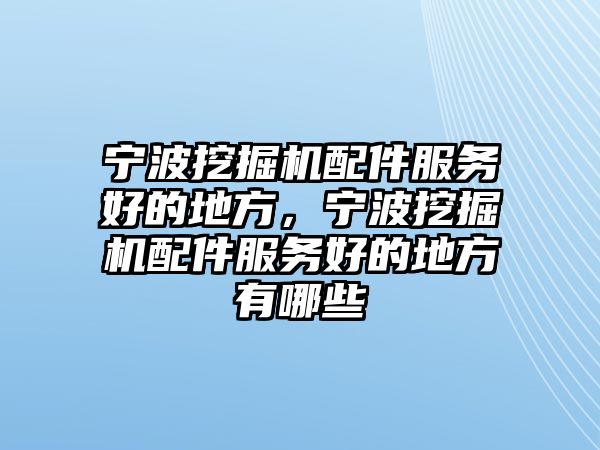 寧波挖掘機配件服務(wù)好的地方，寧波挖掘機配件服務(wù)好的地方有哪些