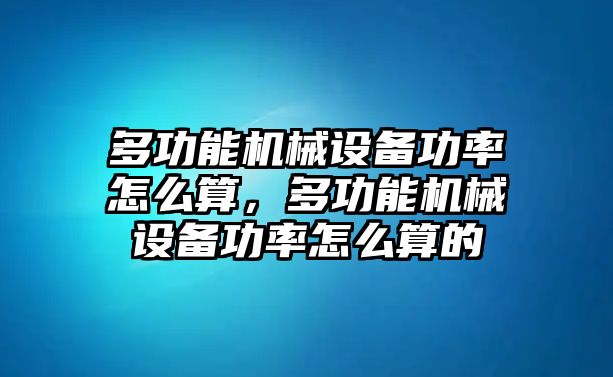 多功能機(jī)械設(shè)備功率怎么算，多功能機(jī)械設(shè)備功率怎么算的