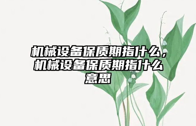 機(jī)械設(shè)備保質(zhì)期指什么，機(jī)械設(shè)備保質(zhì)期指什么意思