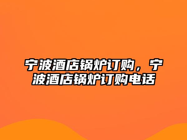 寧波酒店鍋爐訂購(gòu)，寧波酒店鍋爐訂購(gòu)電話(huà)