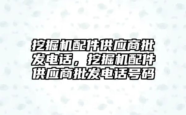 挖掘機配件供應商批發電話，挖掘機配件供應商批發電話號碼