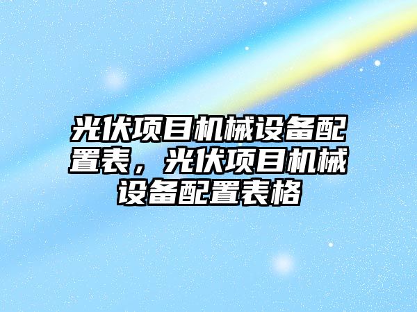 光伏項目機械設備配置表，光伏項目機械設備配置表格