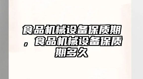 食品機械設備保質期，食品機械設備保質期多久