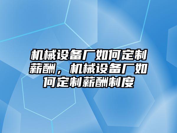 機械設備廠如何定制薪酬，機械設備廠如何定制薪酬制度