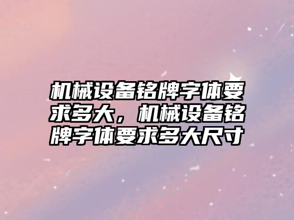 機械設備銘牌字體要求多大，機械設備銘牌字體要求多大尺寸