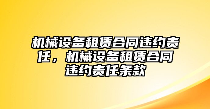 機械設(shè)備租賃合同違約責任，機械設(shè)備租賃合同違約責任條款