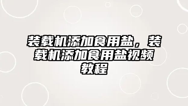 裝載機添加食用鹽，裝載機添加食用鹽視頻教程