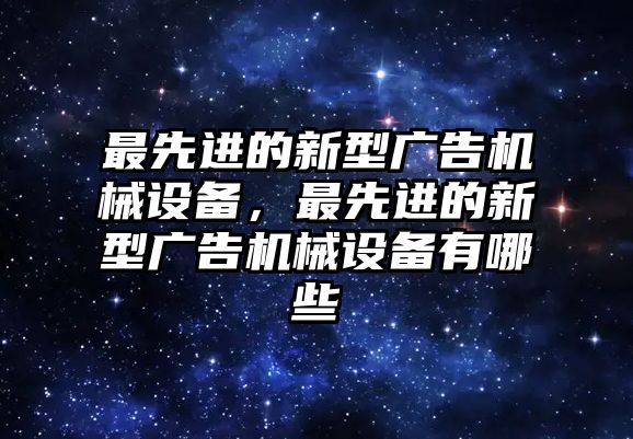 最先進的新型廣告機械設備，最先進的新型廣告機械設備有哪些