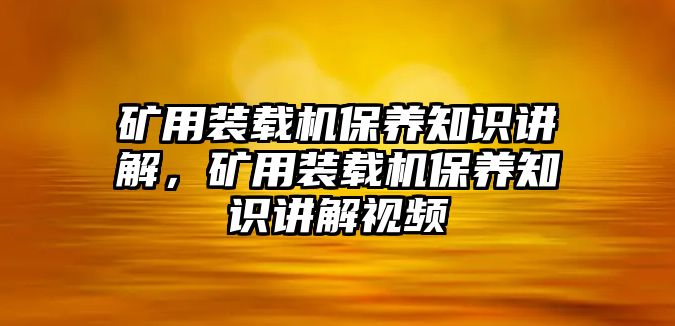 礦用裝載機保養知識講解，礦用裝載機保養知識講解視頻