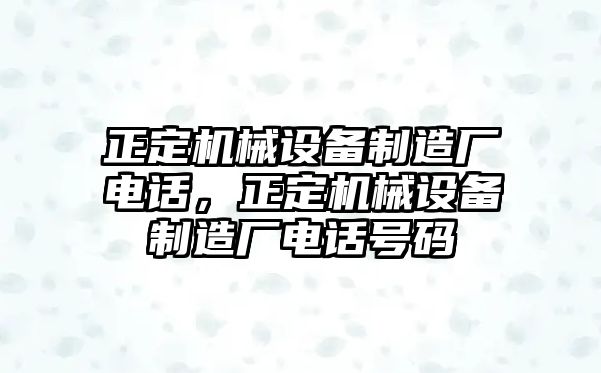 正定機(jī)械設(shè)備制造廠電話，正定機(jī)械設(shè)備制造廠電話號碼