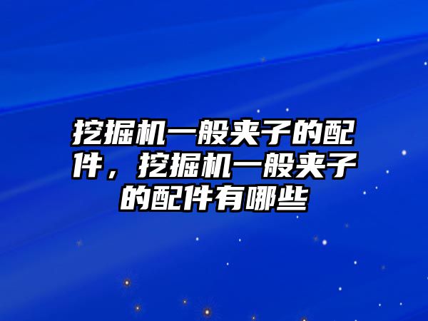 挖掘機一般夾子的配件，挖掘機一般夾子的配件有哪些