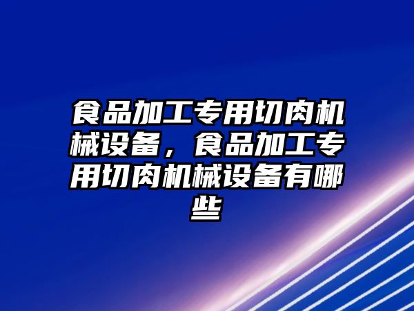 食品加工專用切肉機械設備，食品加工專用切肉機械設備有哪些