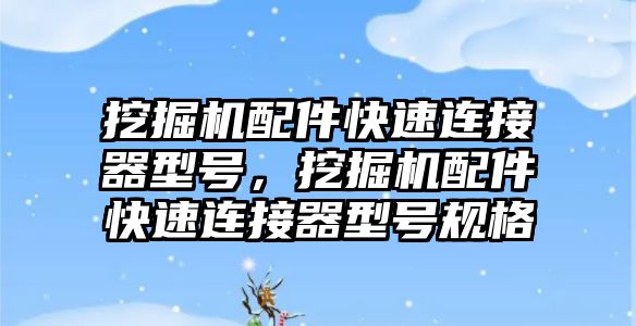 挖掘機配件快速連接器型號，挖掘機配件快速連接器型號規格