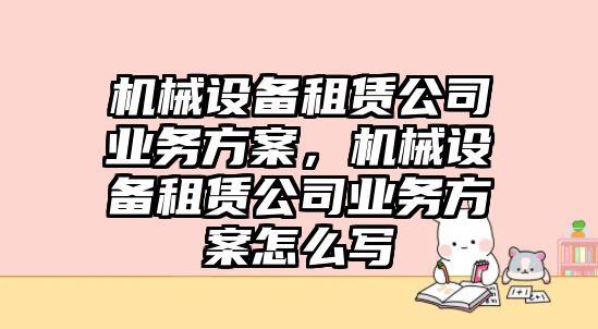 機械設備租賃公司業務方案，機械設備租賃公司業務方案怎么寫