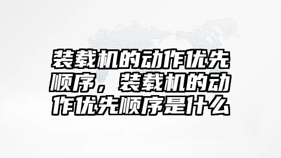 裝載機的動作優先順序，裝載機的動作優先順序是什么