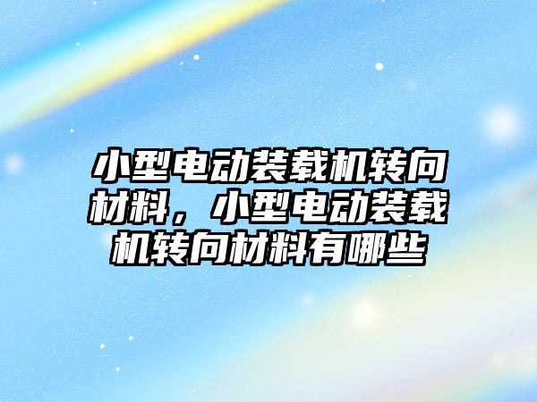 小型電動裝載機轉向材料，小型電動裝載機轉向材料有哪些