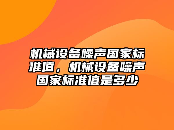 機械設備噪聲國家標準值，機械設備噪聲國家標準值是多少