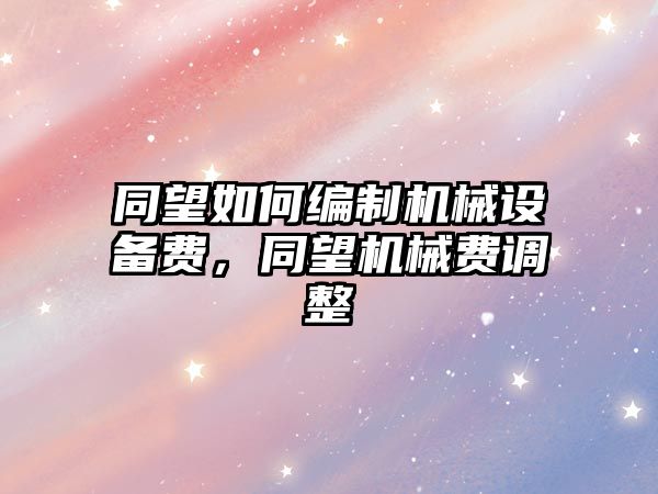 同望如何編制機械設備費，同望機械費調整