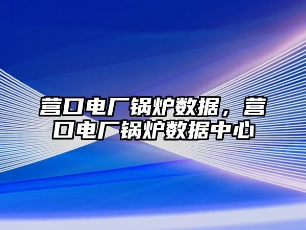 營口電廠鍋爐數據，營口電廠鍋爐數據中心