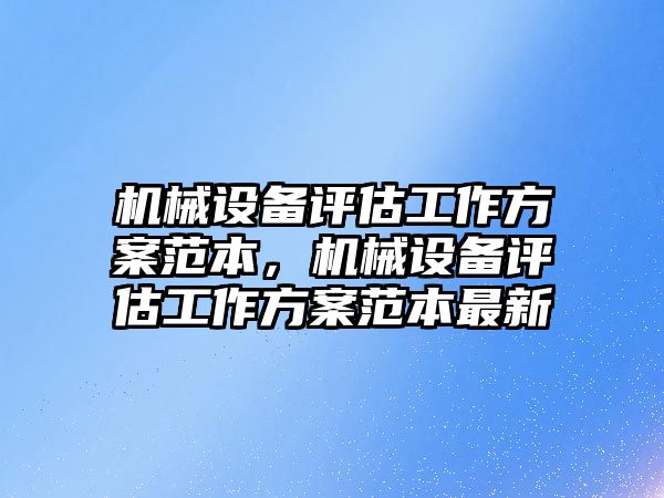 機械設備評估工作方案范本，機械設備評估工作方案范本最新