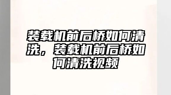 裝載機前后橋如何清洗，裝載機前后橋如何清洗視頻