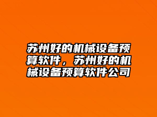 蘇州好的機(jī)械設(shè)備預(yù)算軟件，蘇州好的機(jī)械設(shè)備預(yù)算軟件公司