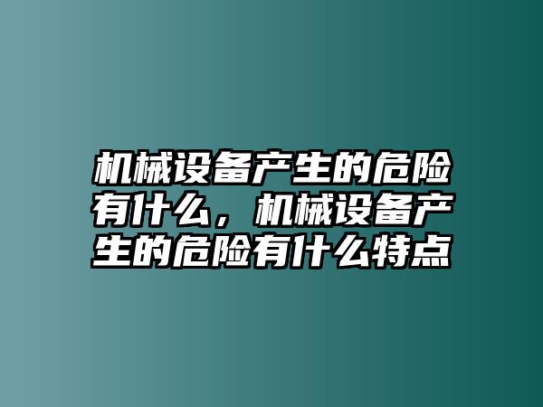 機械設備產生的危險有什么，機械設備產生的危險有什么特點