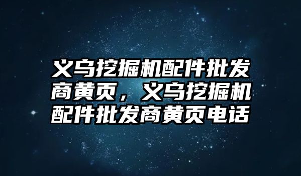 義烏挖掘機配件批發(fā)商黃頁，義烏挖掘機配件批發(fā)商黃頁電話