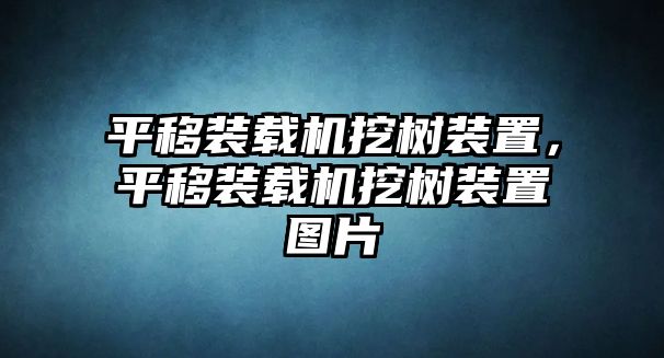 平移裝載機挖樹裝置，平移裝載機挖樹裝置圖片