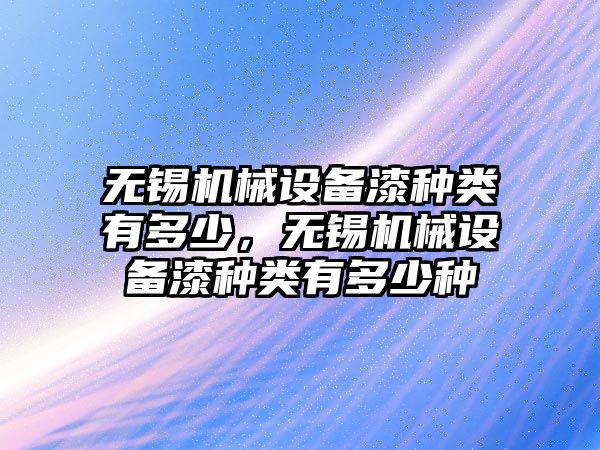 無錫機械設備漆種類有多少，無錫機械設備漆種類有多少種