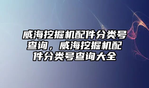 威海挖掘機配件分類號查詢，威海挖掘機配件分類號查詢大全