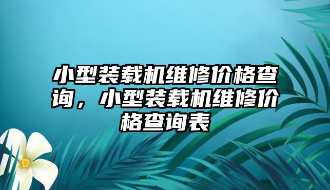 小型裝載機維修價格查詢，小型裝載機維修價格查詢表