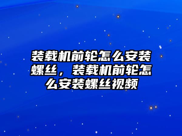 裝載機前輪怎么安裝螺絲，裝載機前輪怎么安裝螺絲視頻