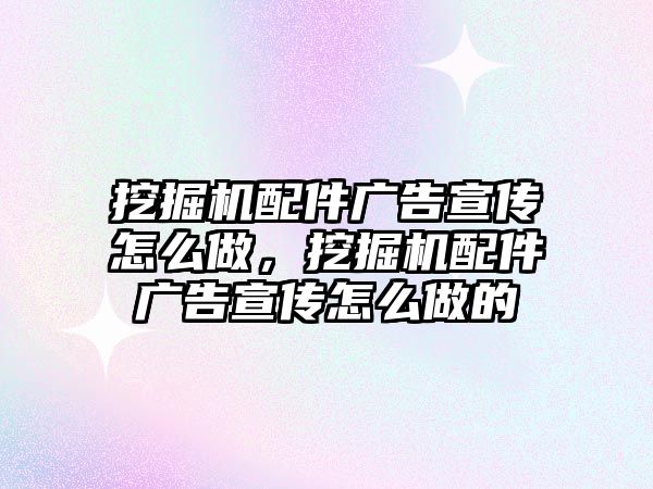 挖掘機配件廣告宣傳怎么做，挖掘機配件廣告宣傳怎么做的