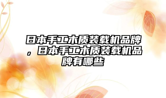 日本手工木質裝載機品牌，日本手工木質裝載機品牌有哪些