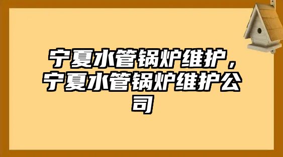 寧夏水管鍋爐維護，寧夏水管鍋爐維護公司